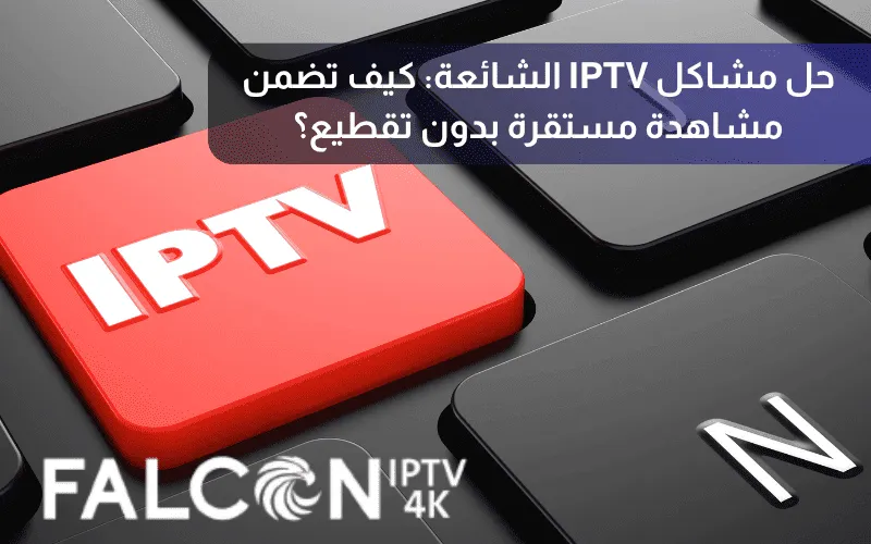 حل مشاكل IPTV الشائعة (التقطيع وعدم التشغيل)